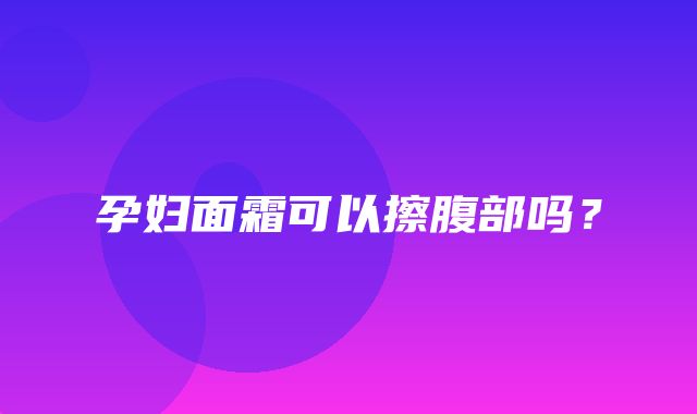 孕妇面霜可以擦腹部吗？