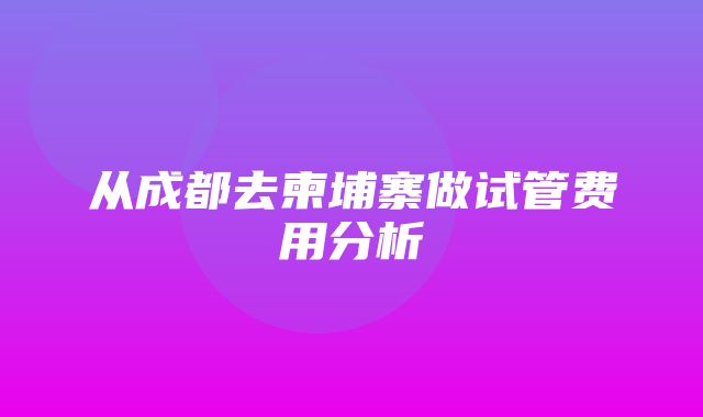 从成都去柬埔寨做试管费用分析