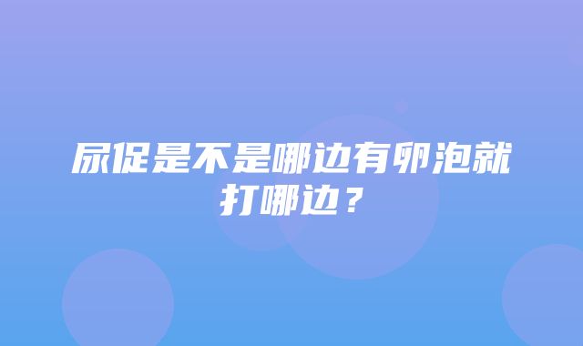 尿促是不是哪边有卵泡就打哪边？