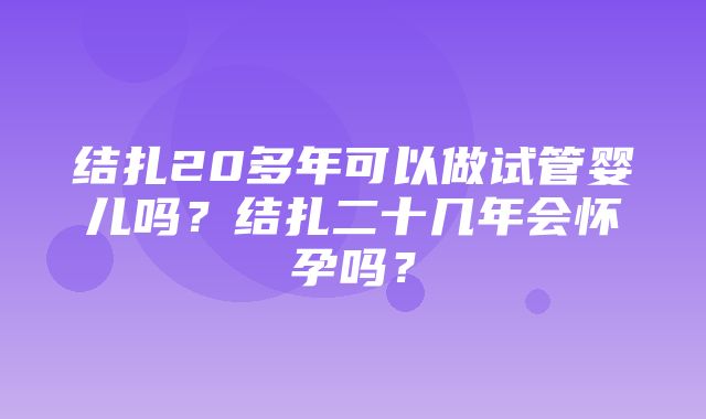 结扎20多年可以做试管婴儿吗？结扎二十几年会怀孕吗？