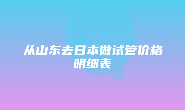 从山东去日本做试管价格明细表