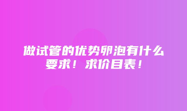 做试管的优势卵泡有什么要求！求价目表！