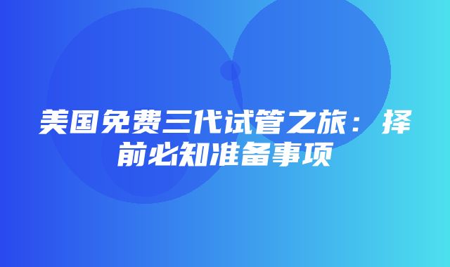 美国免费三代试管之旅：择前必知准备事项