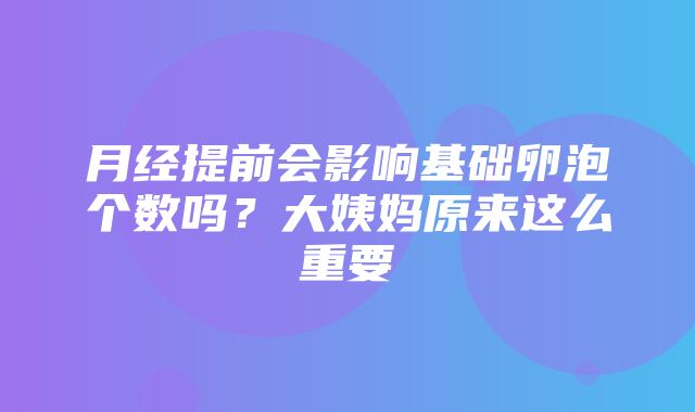 月经提前会影响基础卵泡个数吗？大姨妈原来这么重要