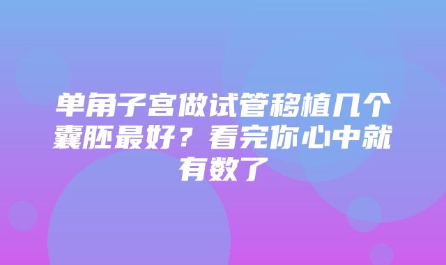 单角子宫做试管移植几个囊胚最好？看完你心中就有数了