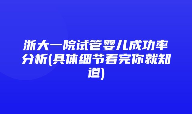 浙大一院试管婴儿成功率分析(具体细节看完你就知道)