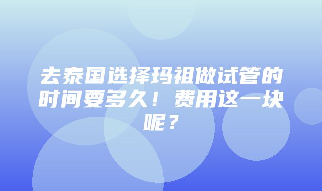 去泰国选择玛祖做试管的时间要多久！费用这一块呢？