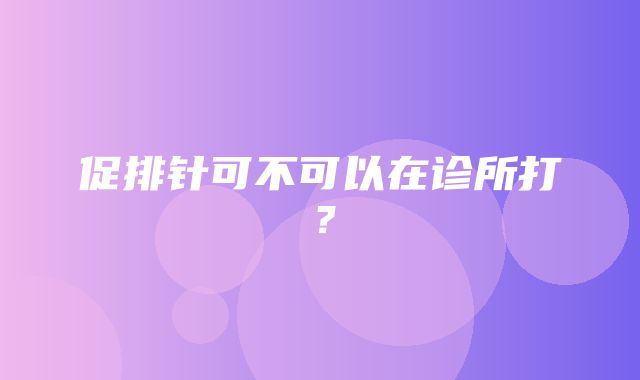 促排针可不可以在诊所打？