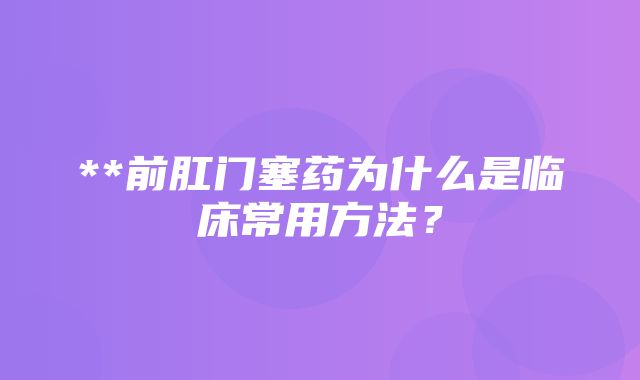 **前肛门塞药为什么是临床常用方法？