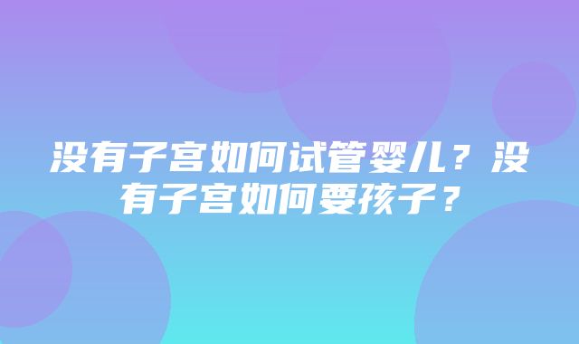 没有子宫如何试管婴儿？没有子宫如何要孩子？