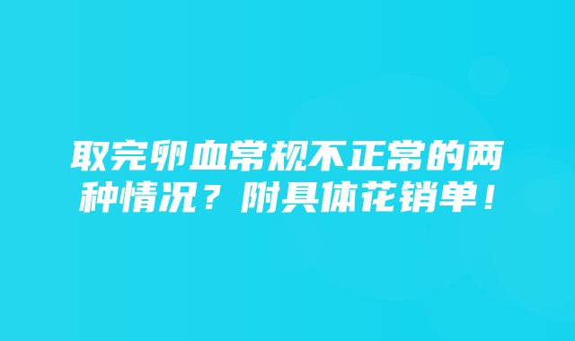 取完卵血常规不正常的两种情况？附具体花销单！