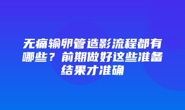 无痛输卵管造影流程都有哪些？前期做好这些准备结果才准确