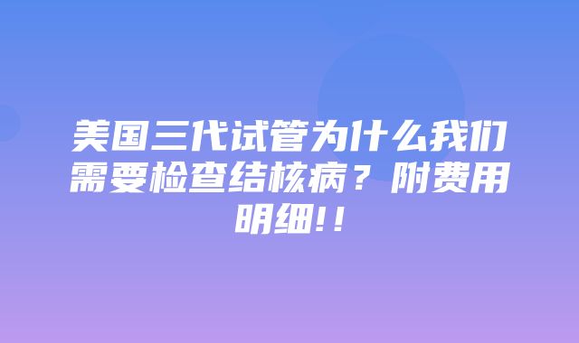 美国三代试管为什么我们需要检查结核病？附费用明细!！