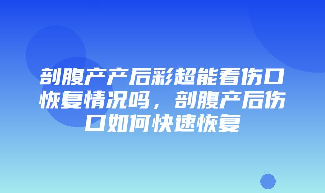 剖腹产产后彩超能看伤口恢复情况吗，剖腹产后伤口如何快速恢复