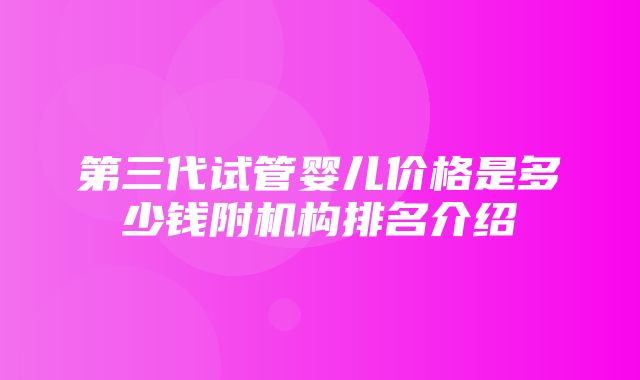 第三代试管婴儿价格是多少钱附机构排名介绍