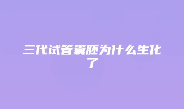 三代试管囊胚为什么生化了