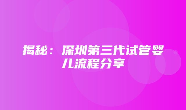 揭秘：深圳第三代试管婴儿流程分享