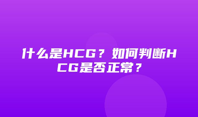 什么是HCG？如何判断HCG是否正常？