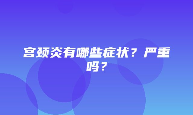 宫颈炎有哪些症状？严重吗？