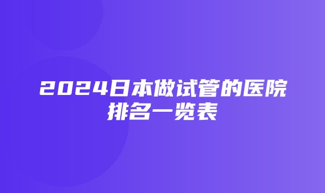 2024日本做试管的医院排名一览表