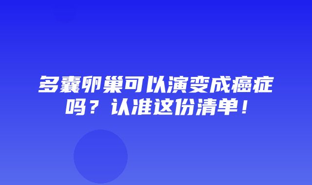 多囊卵巢可以演变成癌症吗？认准这份清单！