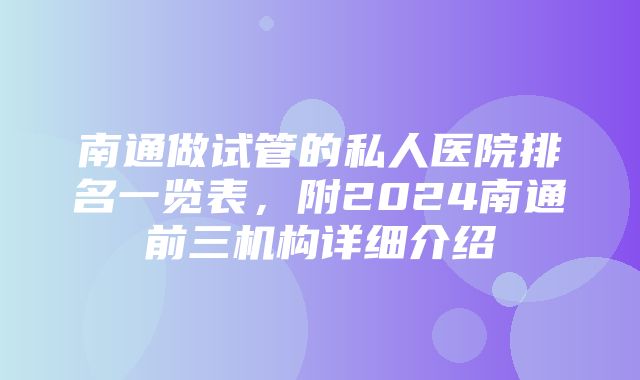 南通做试管的私人医院排名一览表，附2024南通前三机构详细介绍