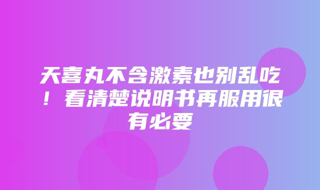 天喜丸不含激素也别乱吃！看清楚说明书再服用很有必要