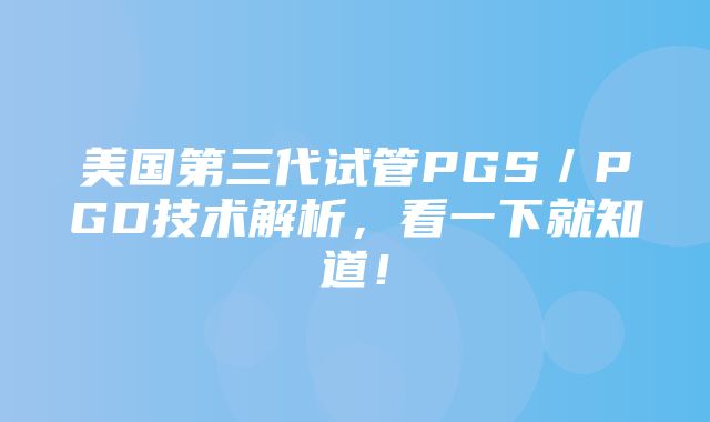 美国第三代试管PGS／PGD技术解析，看一下就知道！