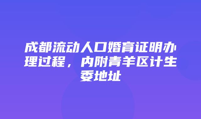 成都流动人口婚育证明办理过程，内附青羊区计生委地址