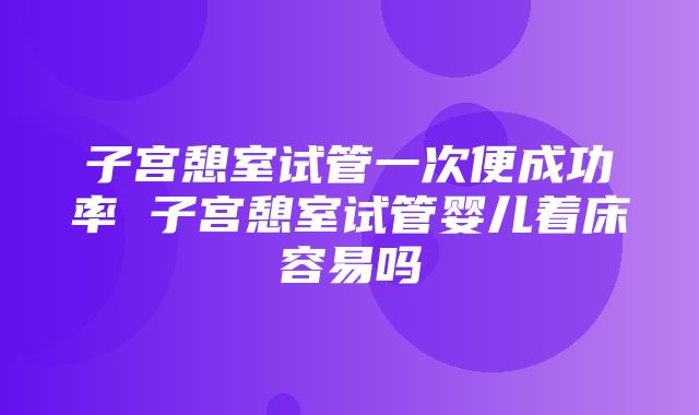 子宫憩室试管一次便成功率 子宫憩室试管婴儿着床容易吗