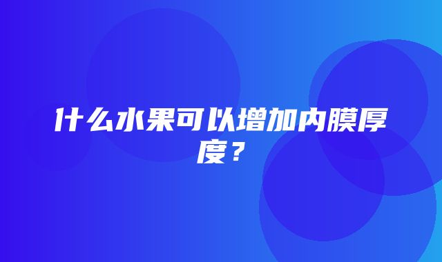 什么水果可以增加内膜厚度？