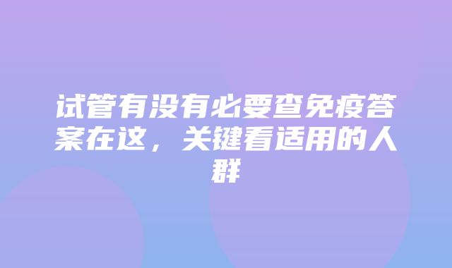 试管有没有必要查免疫答案在这，关键看适用的人群