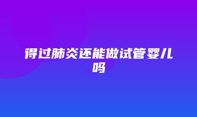 得过肺炎还能做试管婴儿吗