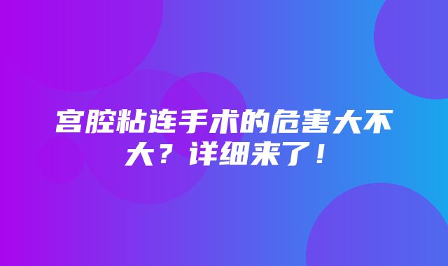 宫腔粘连手术的危害大不大？详细来了！