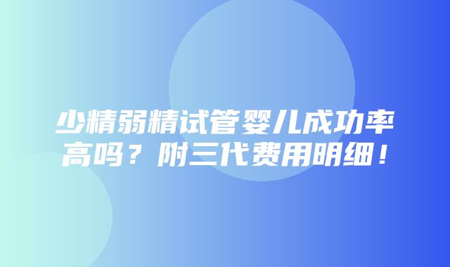 少精弱精试管婴儿成功率高吗？附三代费用明细！