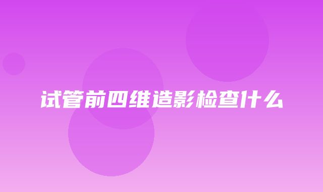 试管前四维造影检查什么