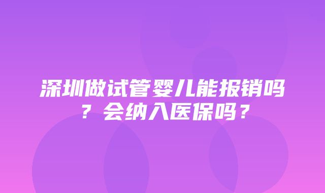 深圳做试管婴儿能报销吗？会纳入医保吗？