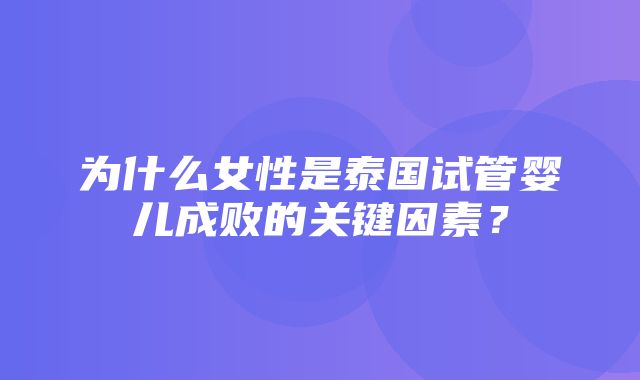 为什么女性是泰国试管婴儿成败的关键因素？