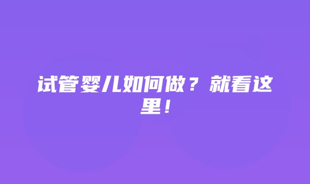 试管婴儿如何做？就看这里！