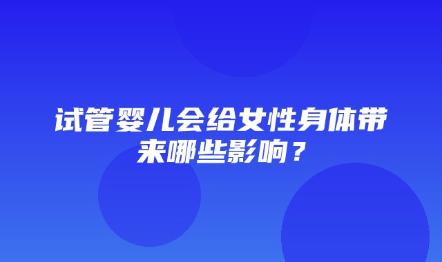 试管婴儿会给女性身体带来哪些影响？