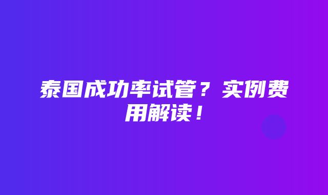 泰国成功率试管？实例费用解读！