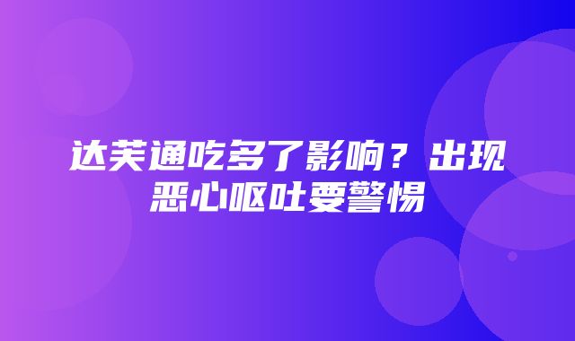 达芙通吃多了影响？出现恶心呕吐要警惕