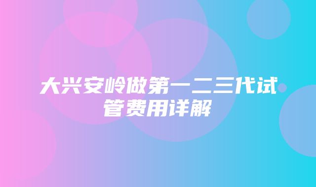 大兴安岭做第一二三代试管费用详解