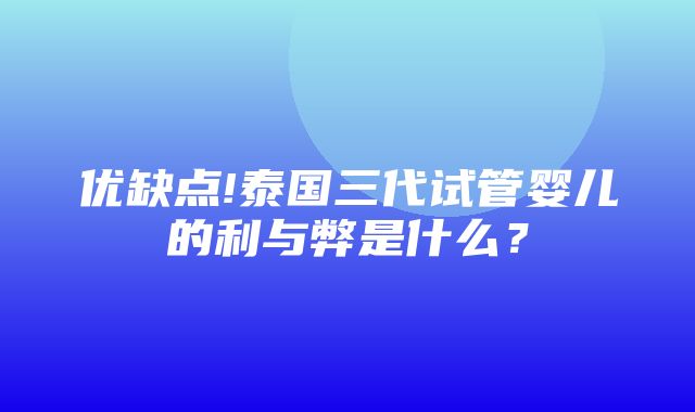 优缺点!泰国三代试管婴儿的利与弊是什么？