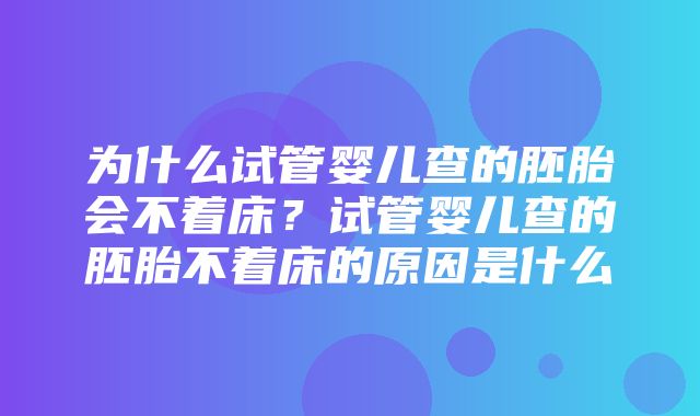 为什么试管婴儿查的胚胎会不着床？试管婴儿查的胚胎不着床的原因是什么