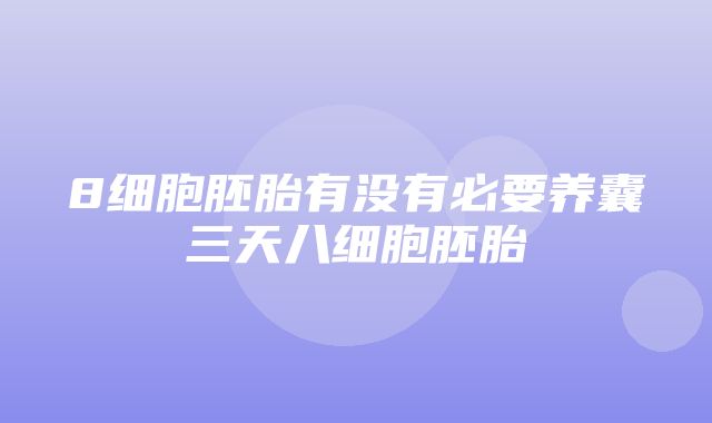 8细胞胚胎有没有必要养囊三天八细胞胚胎