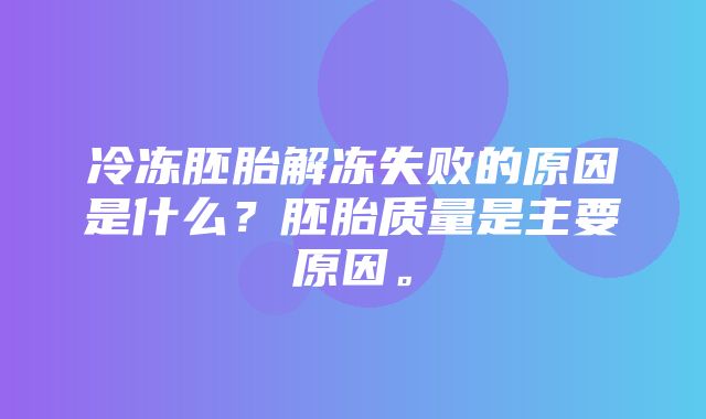 冷冻胚胎解冻失败的原因是什么？胚胎质量是主要原因。