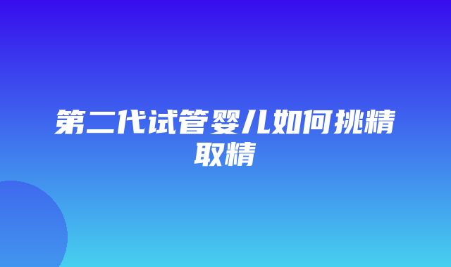 第二代试管婴儿如何挑精取精