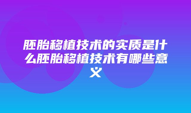 胚胎移植技术的实质是什么胚胎移植技术有哪些意义