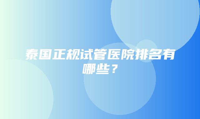 泰国正规试管医院排名有哪些？